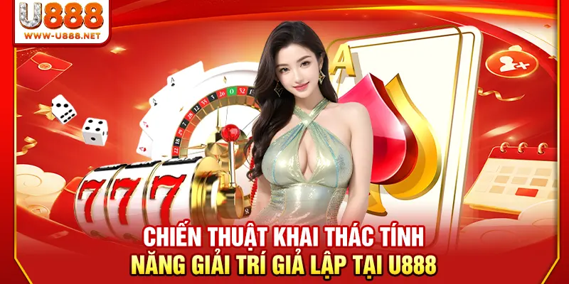 Chiến thuật khai thác tính năng giải trí giả lập tại U888