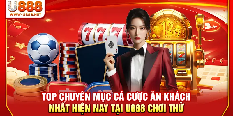 Top chuyên mục cá cược ăn khách nhất hiện nay tại U888 chơi thử